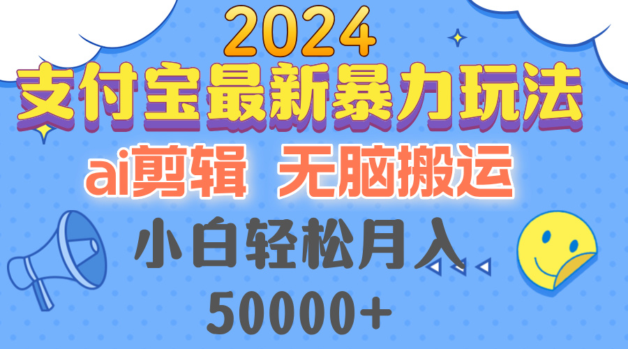 2024支付宝最新暴力玩法，AI剪辑，无脑搬运，小白轻松月入50000+-星火轻创