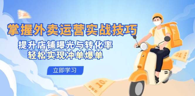 掌握外卖运营实战技巧，提升店铺曝光与转化率，轻松实现冲单爆单-星火轻创
