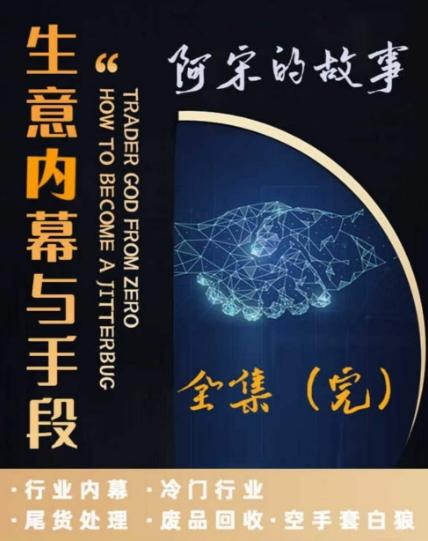 阿宋的故事·生意内幕与手段，行业内幕 冷门行业 尾货处理 废品回收 空手套白狼-星火轻创