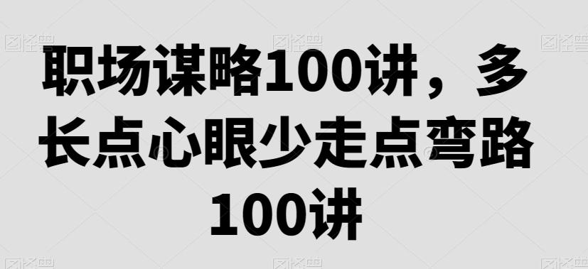 职场谋略100讲，多长点心眼少走点弯路-星火轻创
