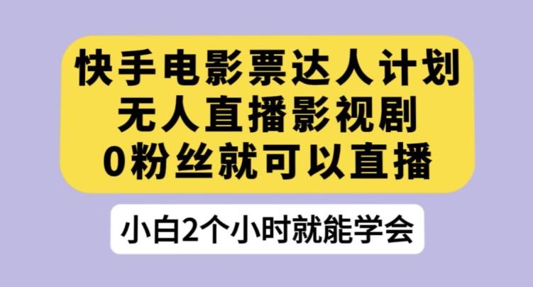 快手电影票达人计划，无人直播影视剧，0粉丝就可以直播【揭秘】-星火轻创