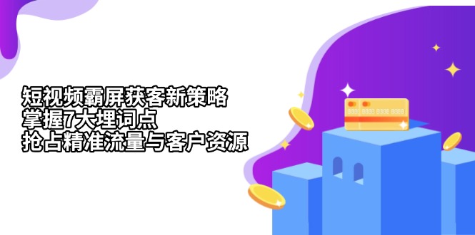 短视频霸屏获客新策略：掌握7大埋词点，抢占精准流量与客户资源-星火轻创