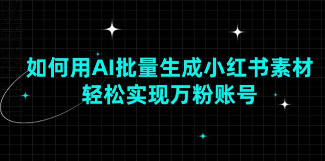 如何用AI批量生成小红书素材，轻松实现万粉账号-星火轻创