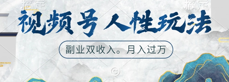 视频号人性玩法，让你起号，广告双份收入，副业好选择【揭秘】-星火轻创
