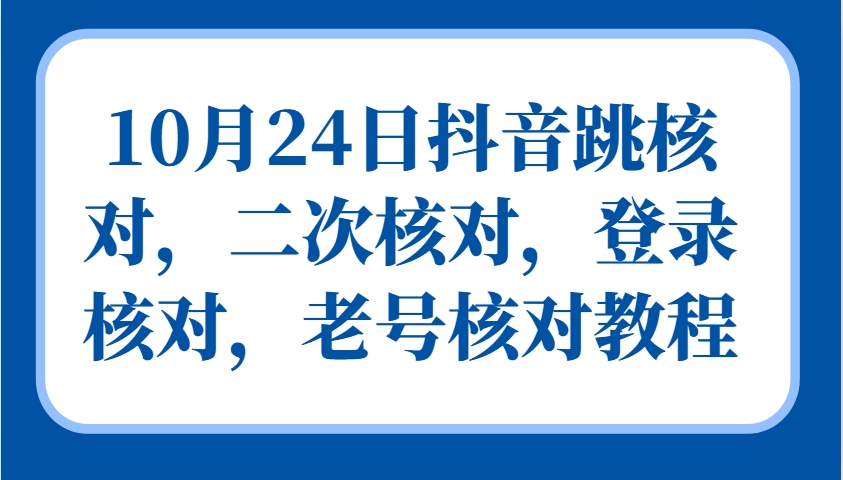 10月24日抖音跳核对，二次核对，登录核对，老号核对教程-星火轻创