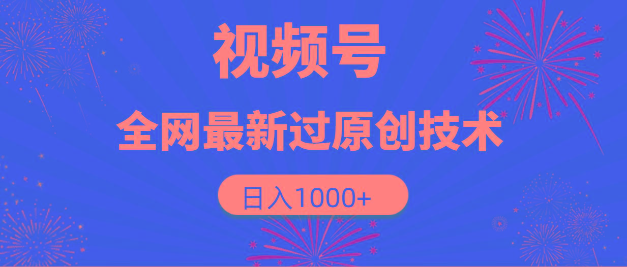 (9713期)视频号，全网最新过原创技术，日入1000+-星火轻创
