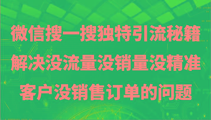 微信搜一搜暴力引流，解决没流量没销量没精准客户没销售订单的问题-星火轻创