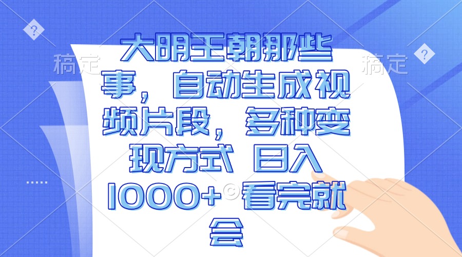 大明王朝那些事，自动生成视频片段，多种变现方式 日入1000+ 看完就会-星火轻创