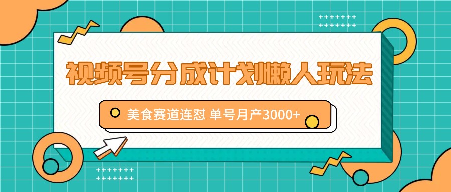 视频号分成计划懒人玩法，美食赛道连怼 单号月产3000+-星火轻创