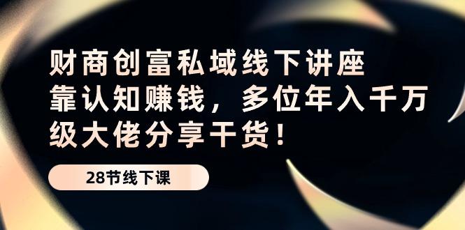 财商·创富私域线下讲座：靠认知赚钱，多位年入千万级大佬分享干货！-星火轻创