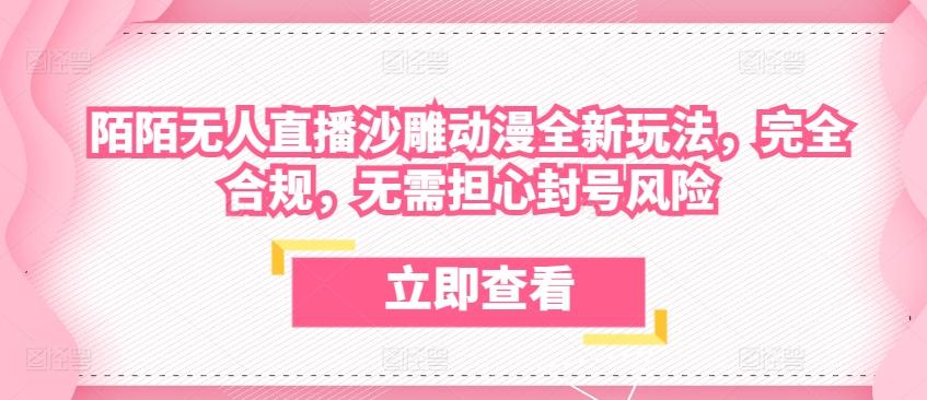陌陌无人直播沙雕动漫全新玩法，完全合规，无需担心封号风险【揭秘】-星火轻创