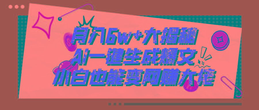 爆文插件揭秘：零基础也能用AI写出月入6W+的爆款文章！-星火轻创