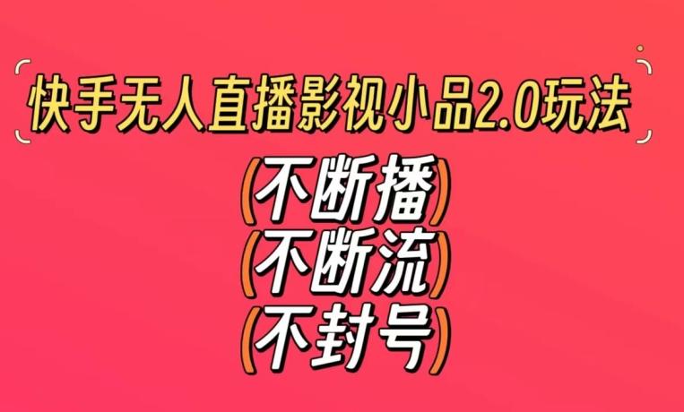 快手无人直播影视小品2.0玩法，不断流，不封号，不需要会剪辑，每天能稳定500-1000+【揭秘】-星火轻创