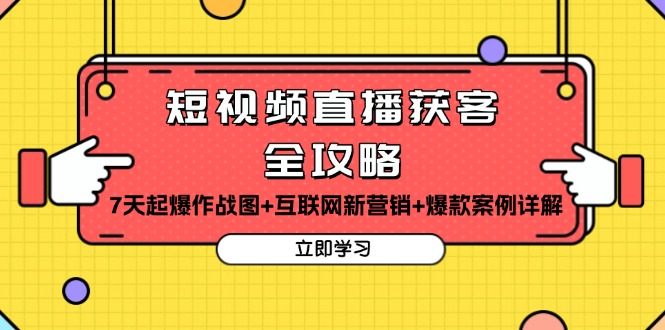 短视频直播获客全攻略：7天起爆作战图+互联网新营销+爆款案例详解-星火轻创