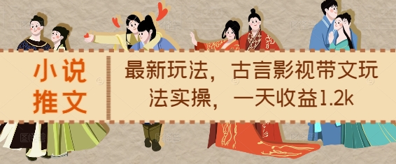 小说推文最新玩法，古言影视带文玩法实操，一天收益1.2k-星火轻创