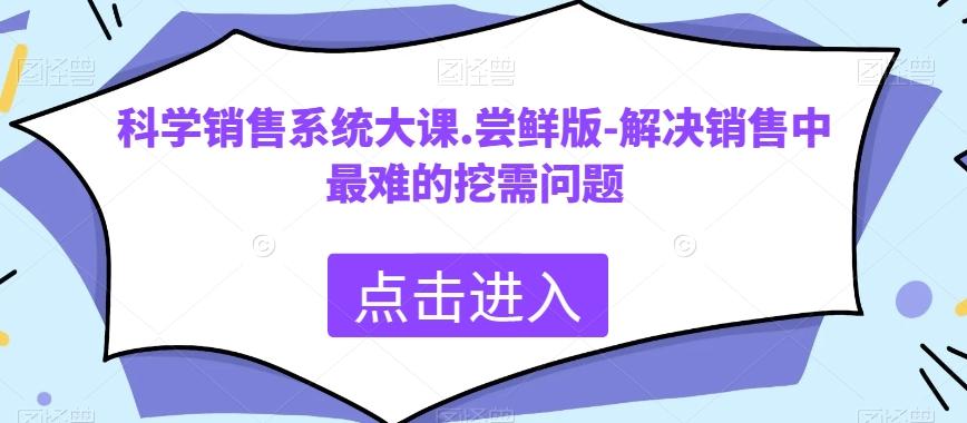 科学销售系统大课.尝鲜版-解决销售中最难的挖需问题-星火轻创