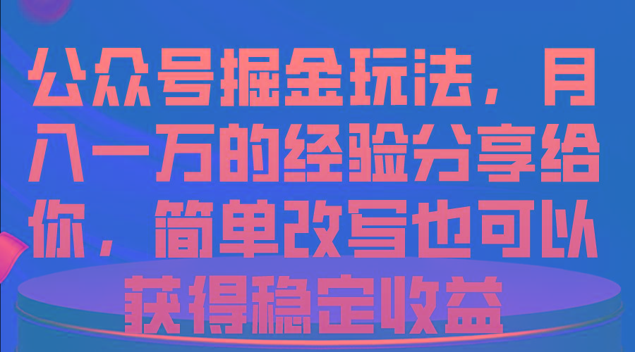 公众号掘金玩法，月入一万的经验分享给你，简单改写也可以获得稳定收益-星火轻创