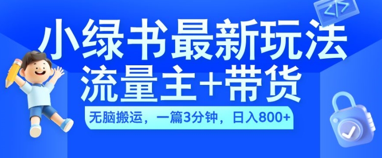 2024小绿书流量主+带货最新玩法，AI无脑搬运，一篇图文3分钟，日入几张-星火轻创