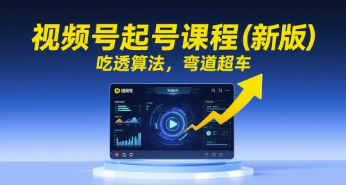 视频号起号课程(新版)，吃透算法，弯道超车-星火轻创