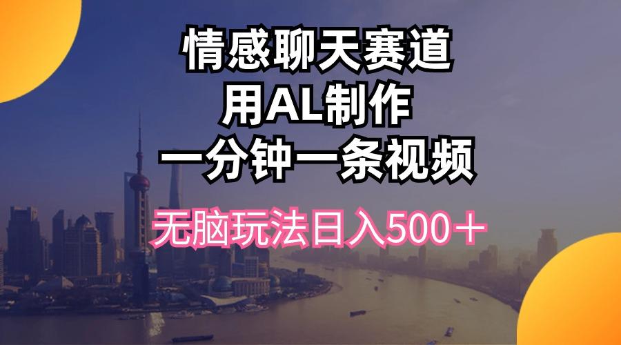 情感聊天赛道用al制作一分钟一条视频无脑玩法日入500＋-星火轻创