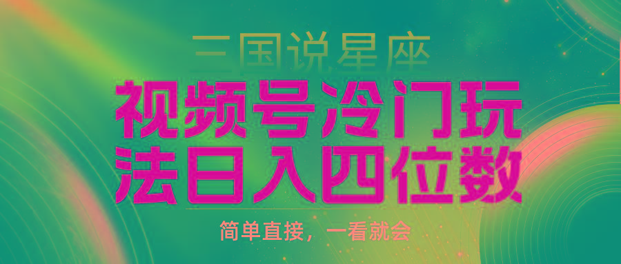 (9383期)视频号掘金冷门玩法，三国星座赛道，日入四位数(教程+素材)-星火轻创
