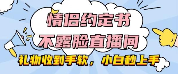 情侣约定书不露脸直播间，礼物收到手软，小白秒上手【揭秘】-星火轻创
