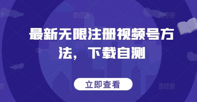 最新无限注册视频号方法，下载自测-星火轻创