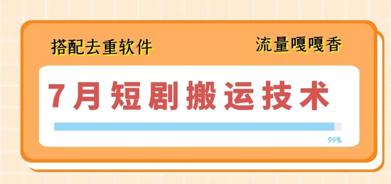 7月最新短剧搬运技术，搭配去重软件操作-星火轻创