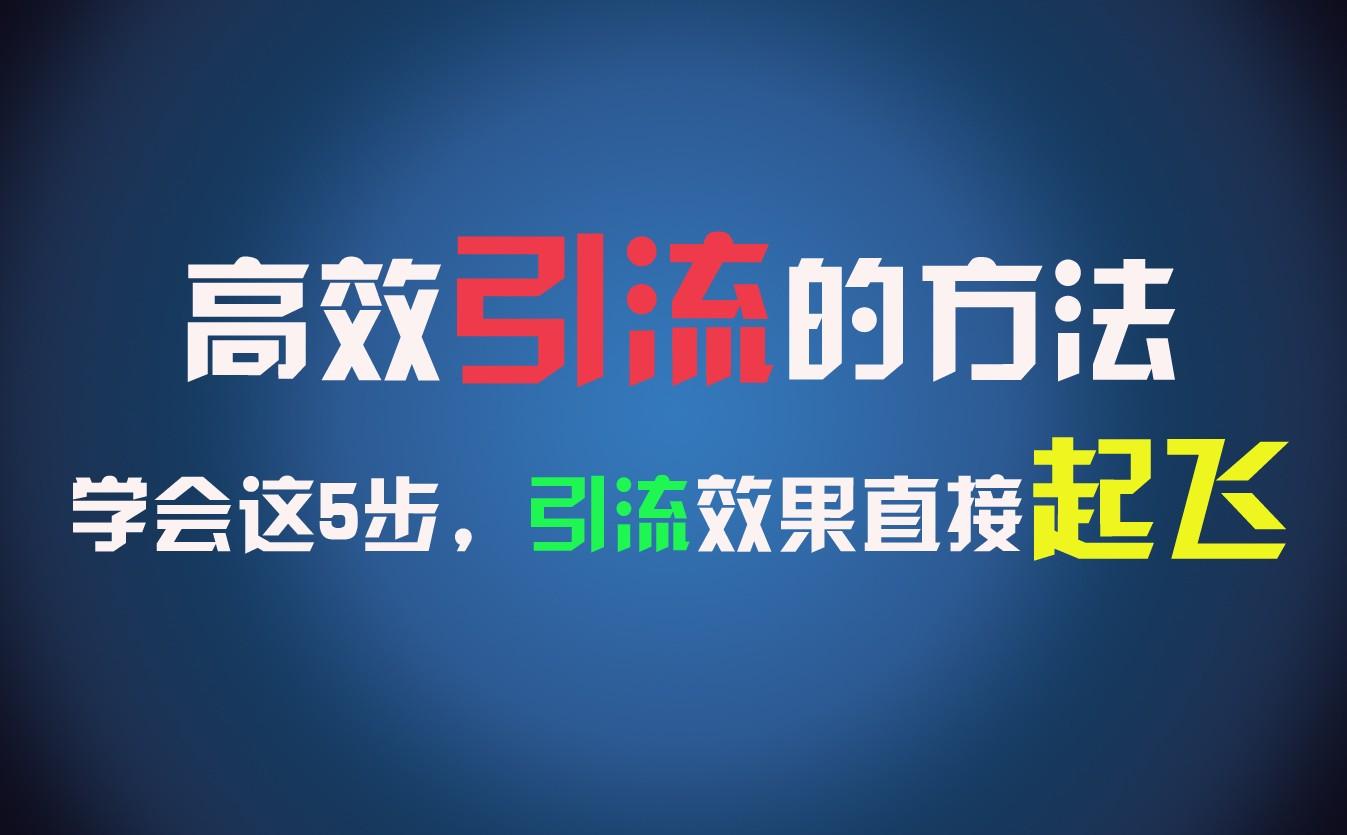 高效引流的方法，可以帮助你日引300+创业粉，一年轻松收入30万，比打工强太多！-星火轻创