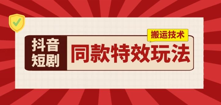 抖音短剧同款特效搬运技术，实测一天千元收益-星火轻创