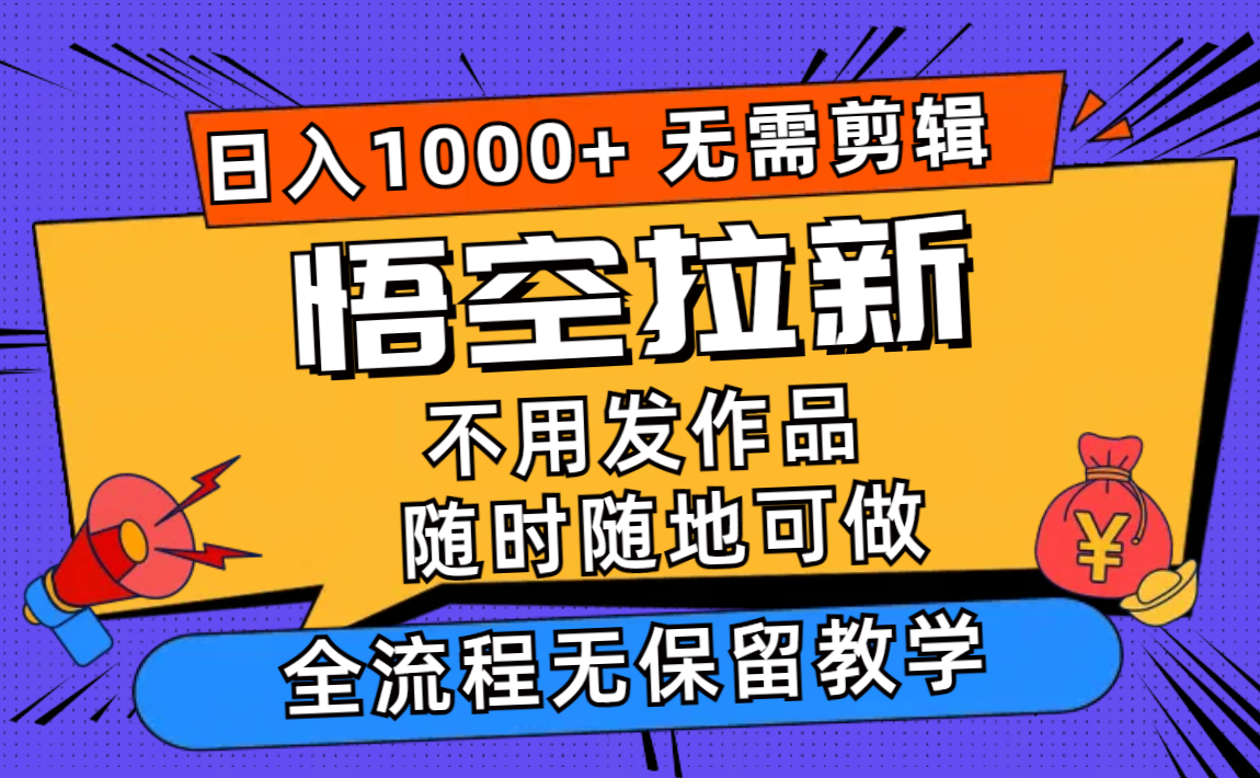 悟空拉新日入1000+无需剪辑当天上手，一部手机随时随地可做，全流程无…-星火轻创