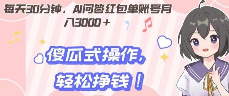 每天30分钟，AI问答红包单账号月入3000+,傻瓜式操作，轻松挣钱！-星火轻创