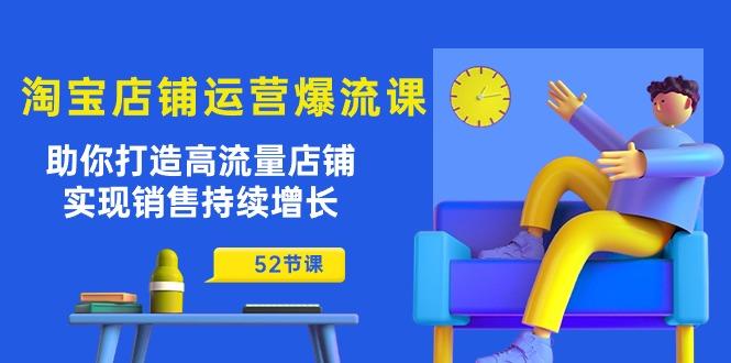 淘宝店铺运营爆流课：助你打造高流量店铺，实现销售持续增长(52节课-星火轻创