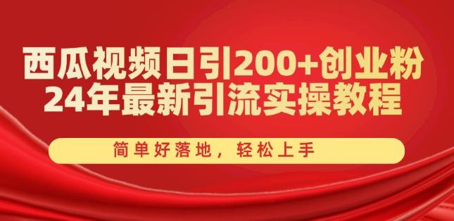 西瓜视频日引200+创业粉，24年最新引流实操教程，简单好落地，轻松上手【揭秘】-星火轻创
