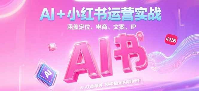 AI+小红书运营实战,涵盖定位、电商、文案、IP 打造等,轻松搞定内容创作-星火轻创