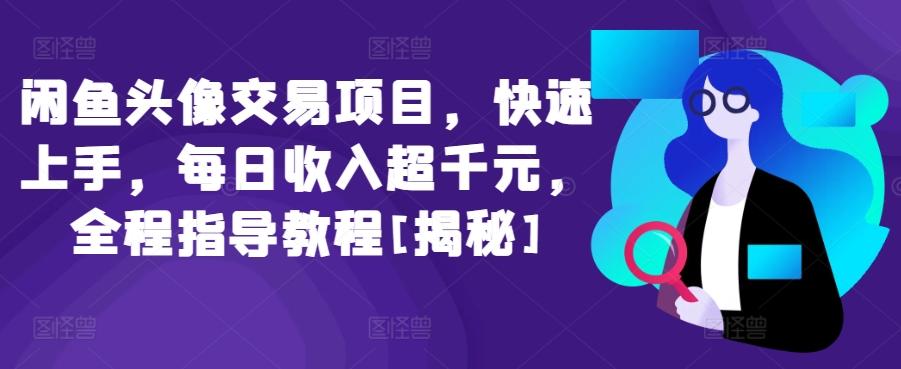 闲鱼头像交易项目，快速上手，每日收入超千元，全程指导教程[揭秘]-星火轻创