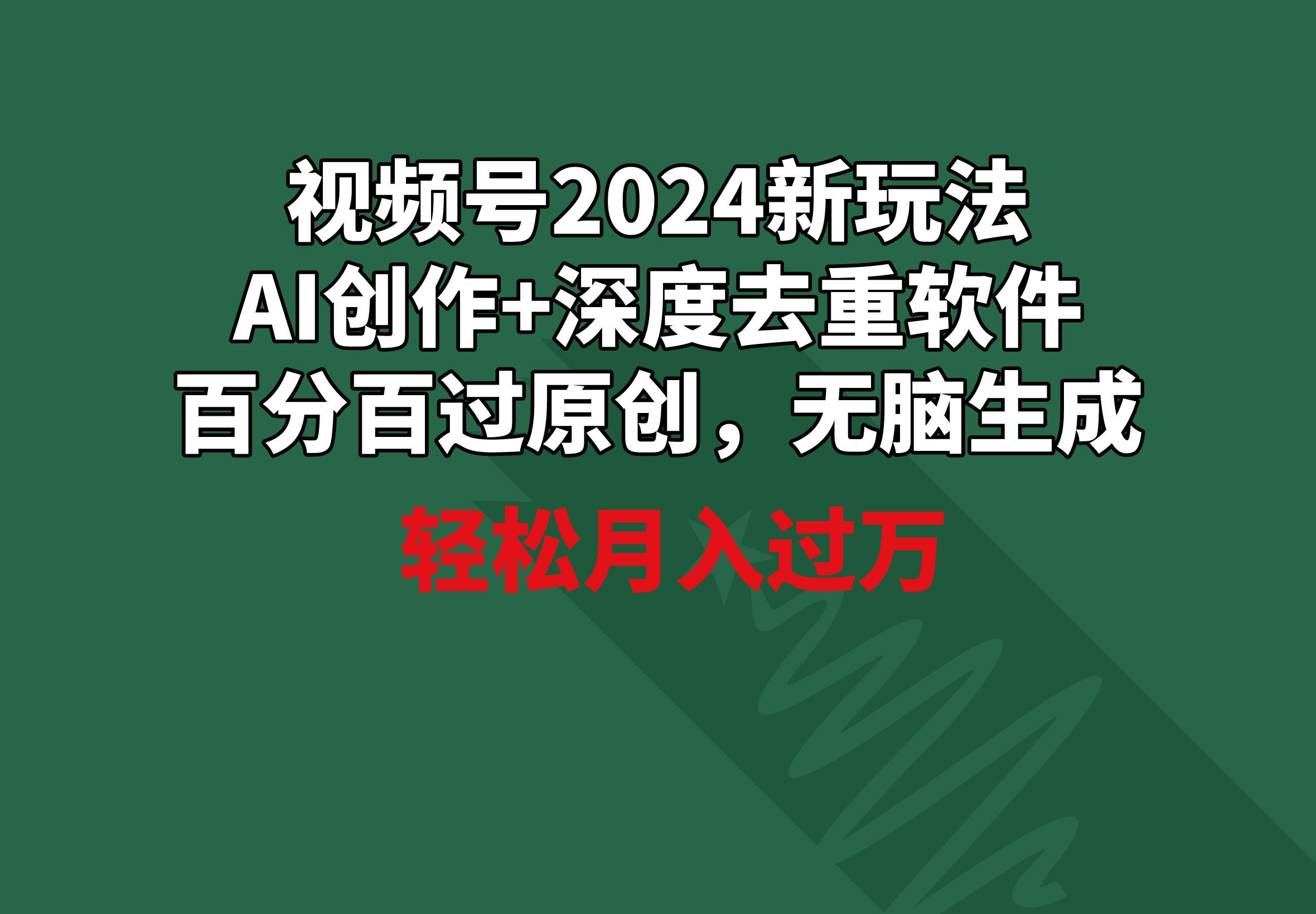 视频号2024新玩法，AI创作+深度去重软件 百分百过原创，无脑生成，月入过万-星火轻创