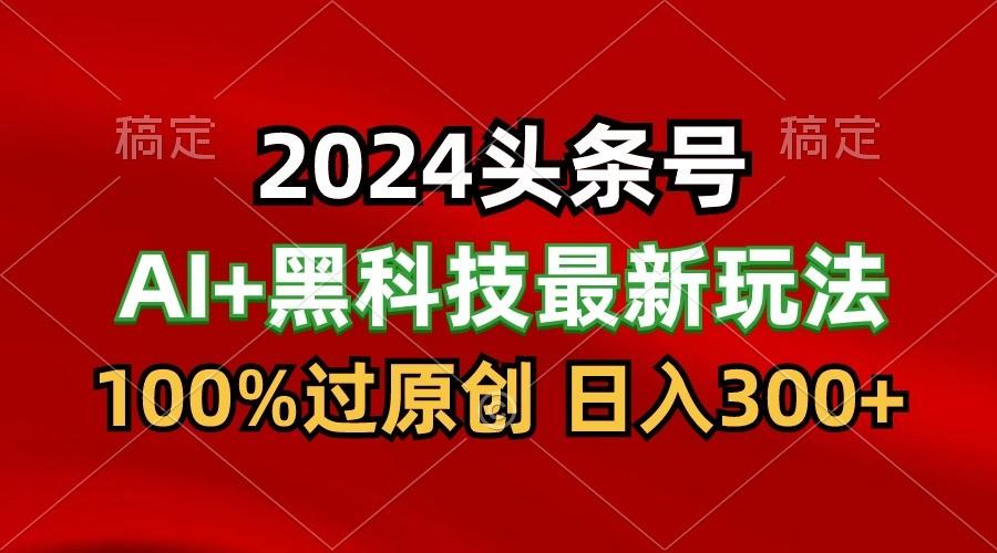 2024最新AI头条+黑科技猛撸收益,100%过原创,三天必起号,每天5分钟,月入1W+-星火轻创