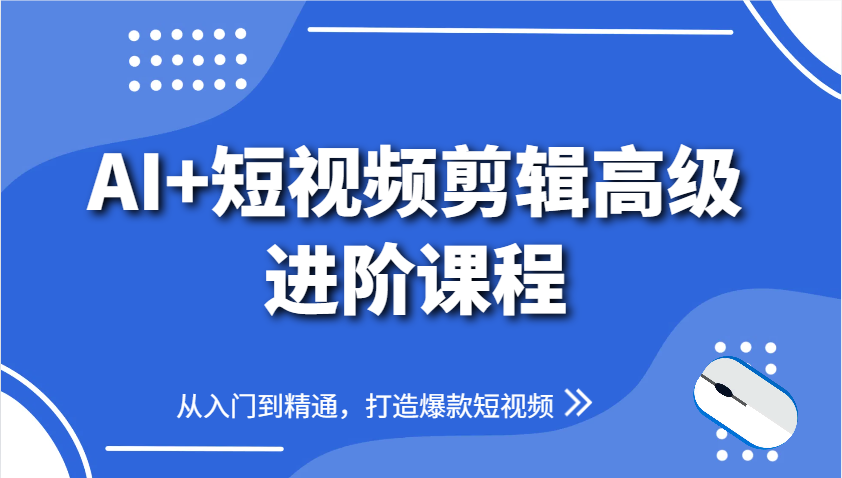 AI+短视频剪辑高级进阶课程,从入门到精通,打造爆款短视频-星火轻创