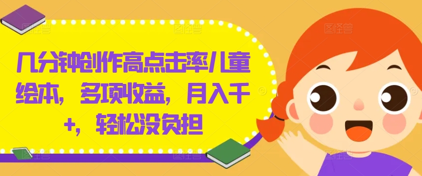 几分钟创作高点击率儿童绘本，多项收益，月入千+，轻松没负担【揭秘】-星火轻创