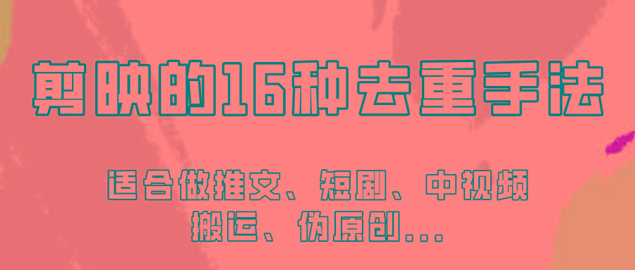 剪映的16种去重手法，适用于各种需要视频去重的项目！-星火轻创