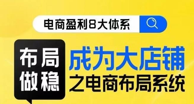 八大体系布局篇·布局做稳，成为大店的电商布局线上课-星火轻创
