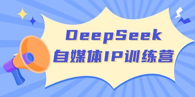 DeepSeek自媒体IP训练营,掌握四位定位法 长板变现模型 开启自媒体新篇章(更新)-星火轻创