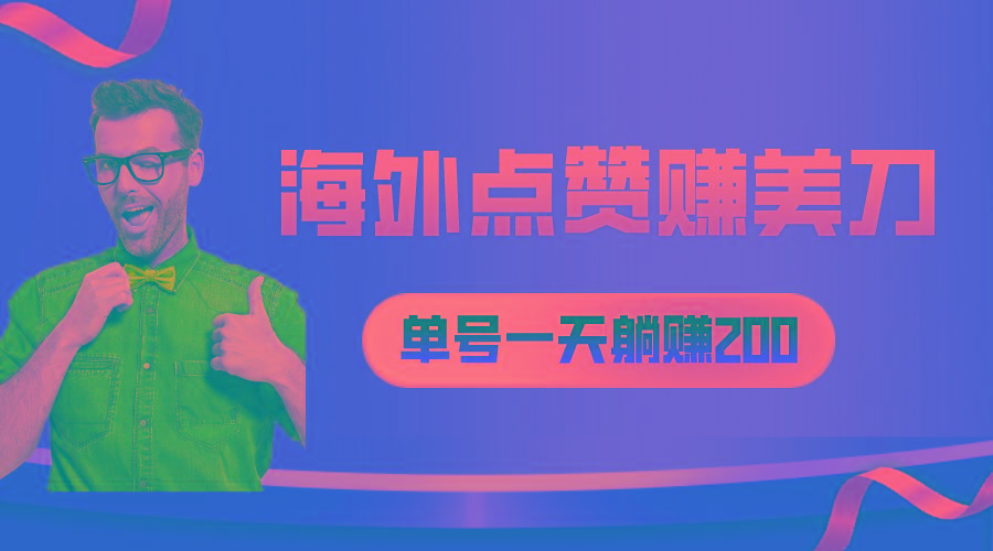 海外视频点赞赚美刀，一天收入200+，小白长期可做-星火轻创