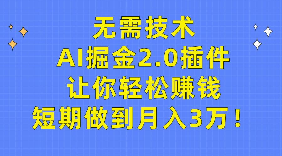 (9535期)无需技术，AI掘金2.0插件让你轻松赚钱，短期做到月入3万！-星火轻创