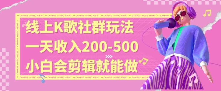线上K歌社群结合脱单新玩法，无剪辑基础也能日入3位数，长期项目【揭秘】-星火轻创