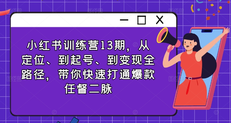 小红书训练营13期，从定位、到起号、到变现全路径，带你快速打通爆款任督二脉-星火轻创