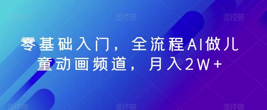 零基础入门，全流程AI做儿童动画频道，月入2W+-星火轻创