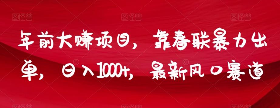 年前大赚项目，靠春联暴力出单，日入1000+，最新风口赛道【揭秘】-星火轻创