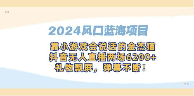 2024风口蓝海项目，靠小游戏会说话的金杰猫，抖音无人直播两场6200+，礼…-星火轻创